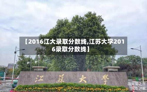 【2016江大录取分数线,江苏大学2016录取分数线】-第2张图片