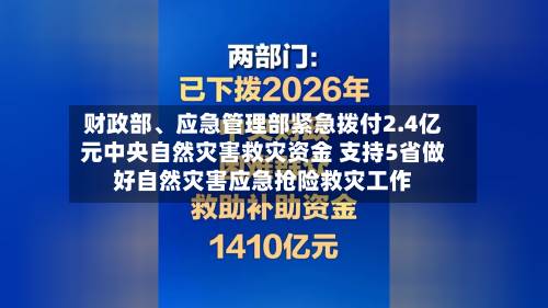 财政部、应急管理部紧急拨付2.4亿元中央自然灾害救灾资金 支持5省做好自然灾害应急抢险救灾工作-第3张图片