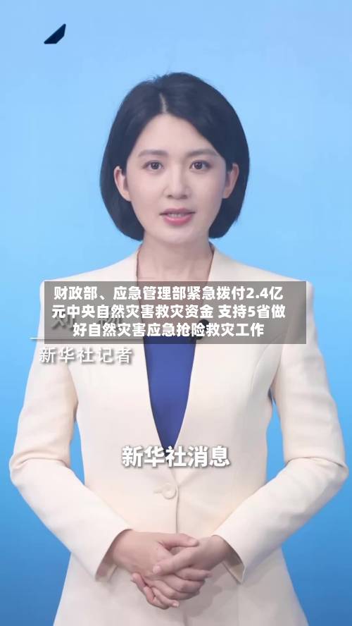 财政部	、应急管理部紧急拨付2.4亿元中央自然灾害救灾资金 支持5省做好自然灾害应急抢险救灾工作-第2张图片