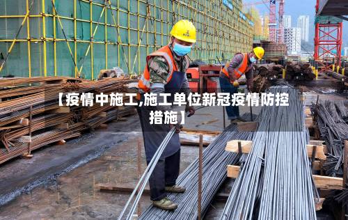 【疫情中施工,施工单位新冠疫情防控措施】