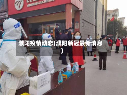 濮阳疫情动态(濮阳新冠最新消息)-第3张图片