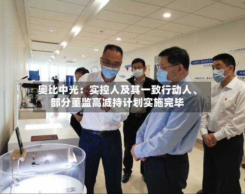 奥比中光：实控人及其一致行动人、部分董监高减持计划实施完毕-第2张图片