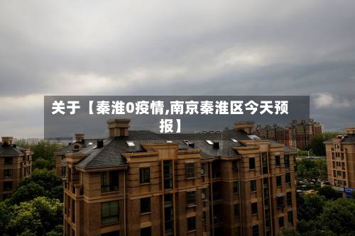 关于【秦淮0疫情,南京秦淮区今天预报】-第2张图片