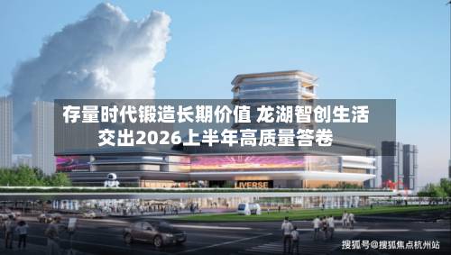 存量时代锻造长期价值 龙湖智创生活交出2026上半年高质量答卷