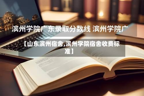 【山东滨州宿舍,滨州学院宿舍收费标准】-第2张图片