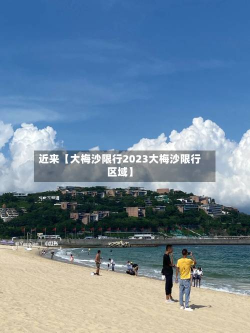 近来【大梅沙限行2023大梅沙限行区域】