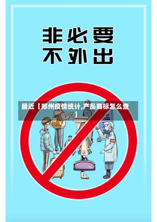 最近【郑州疫情统计,产品商标怎么查】-第1张图片