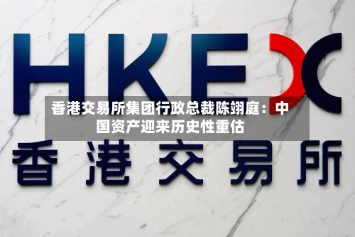 香港交易所集团行政总裁陈翊庭:中国资产迎来历史性重估-第1张图片