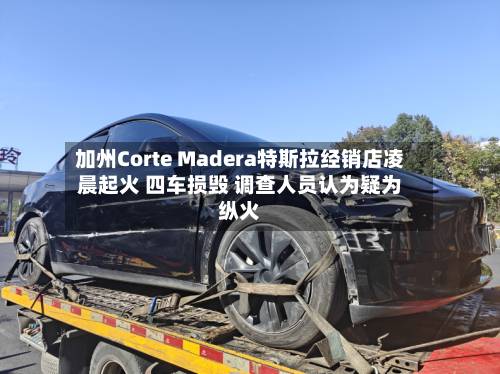 加州Corte Madera特斯拉经销店凌晨起火 四车损毁 调查人员认为疑为纵火-第3张图片
