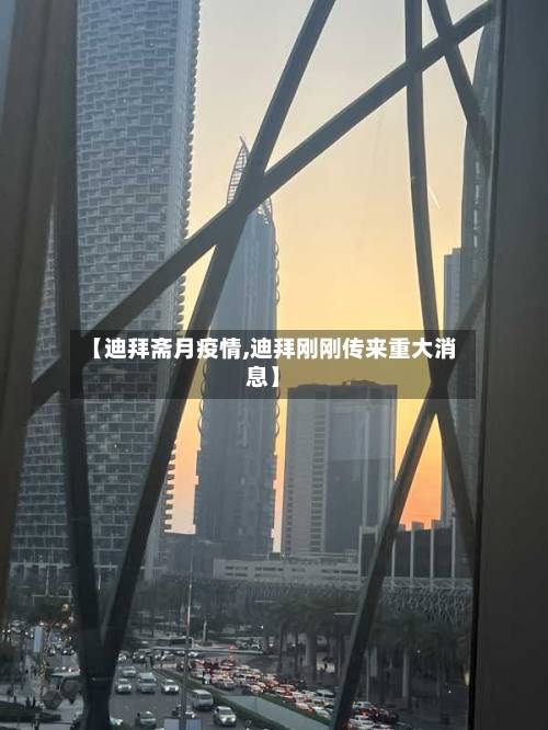 【迪拜斋月疫情,迪拜刚刚传来重大消息】-第2张图片