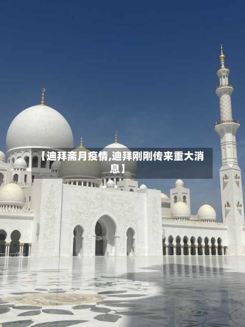 【迪拜斋月疫情,迪拜刚刚传来重大消息】