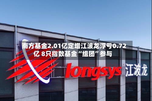 南方基金2.01亿定增江波龙浮亏0.72亿 8只指数基金“组团”参与-第2张图片