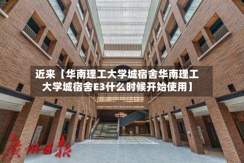 近来【华南理工大学城宿舍华南理工大学城宿舍E3什么时候开始使用】-第2张图片