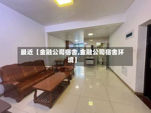最近【金融公司宿舍,金融公司宿舍环境】