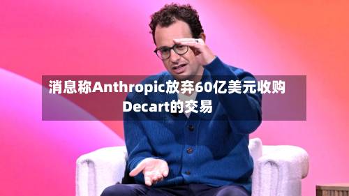 消息称Anthropic放弃60亿美元收购Decart的交易