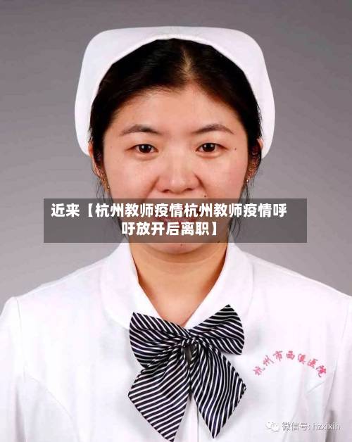 近来【杭州教师疫情杭州教师疫情呼吁放开后离职】-第2张图片
