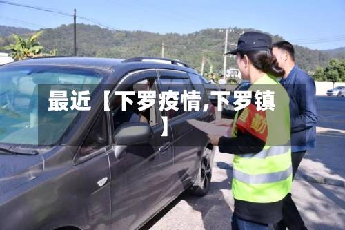 最近【下罗疫情,下罗镇】
