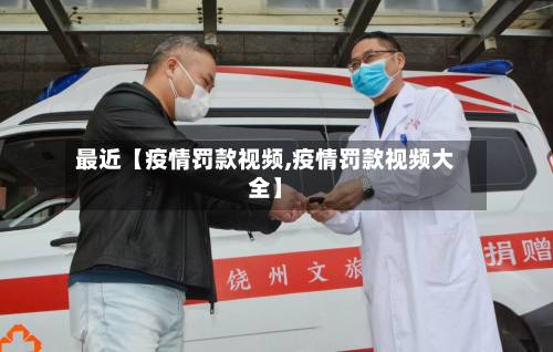 最近【疫情罚款视频,疫情罚款视频大全】-第1张图片