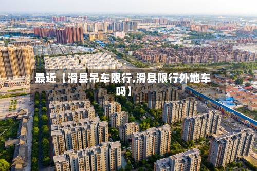 最近【滑县吊车限行,滑县限行外地车吗】-第2张图片