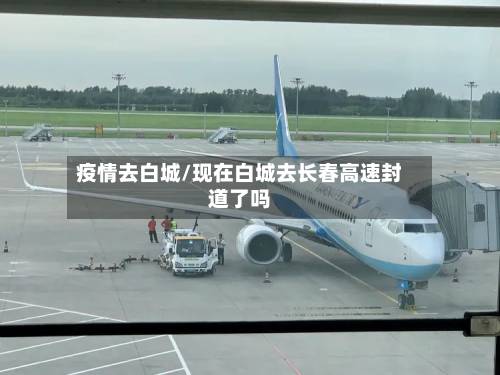 疫情去白城/现在白城去长春高速封道了吗