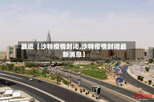 最近【沙特疫情封闭,沙特疫情封闭最新消息】