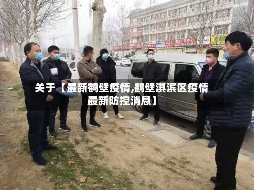 关于【最新鹤壁疫情,鹤壁淇滨区疫情最新防控消息】-第1张图片