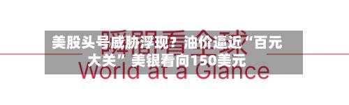 美股头号威胁浮现？油价逼近“百元大关	” 美银看向150美元-第2张图片