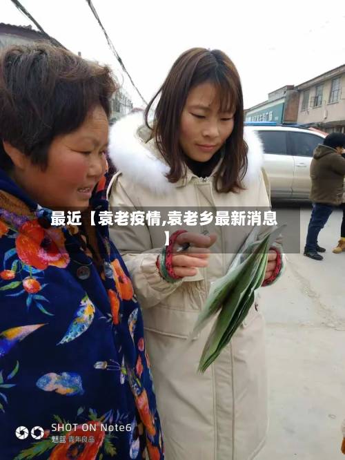 最近【袁老疫情,袁老乡最新消息】