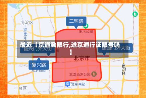 最近【京通勤限行,进京通行证限号吗】-第1张图片