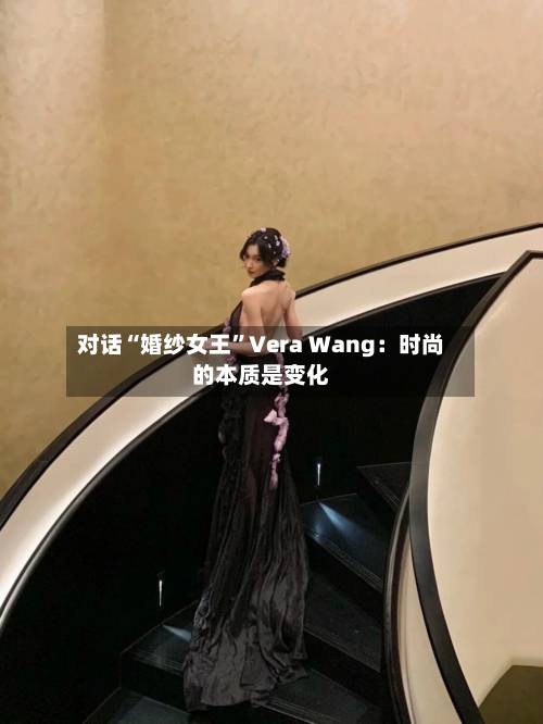 对话“婚纱女王”Vera Wang：时尚的本质是变化-第2张图片