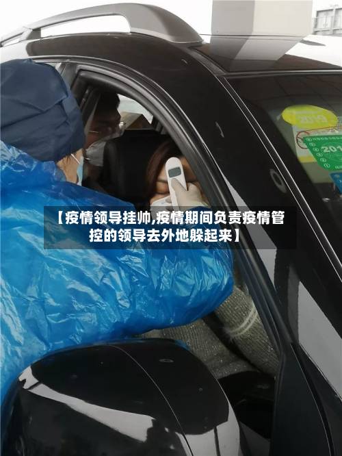 【疫情领导挂帅,疫情期间负责疫情管控的领导去外地躲起来】-第3张图片