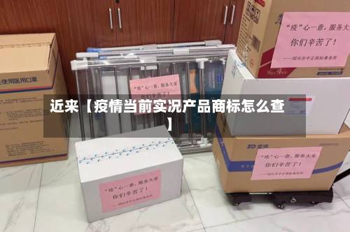 近来【疫情当前实况产品商标怎么查】