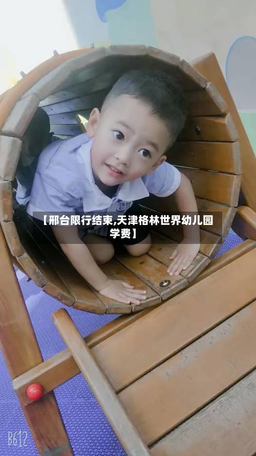 【邢台限行结束,天津格林世界幼儿园学费】-第2张图片