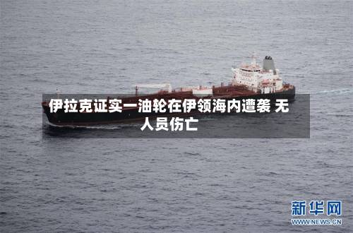 伊拉克证实一油轮在伊领海内遭袭 无人员伤亡-第3张图片
