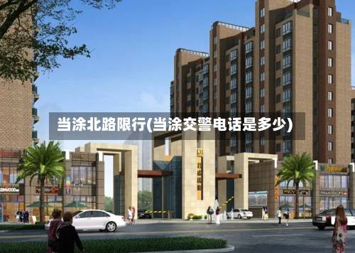 当涂北路限行(当涂交警电话是多少)
