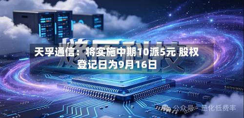 天孚通信:将实施中期10派5元 股权登记日为9月16日-第3张图片