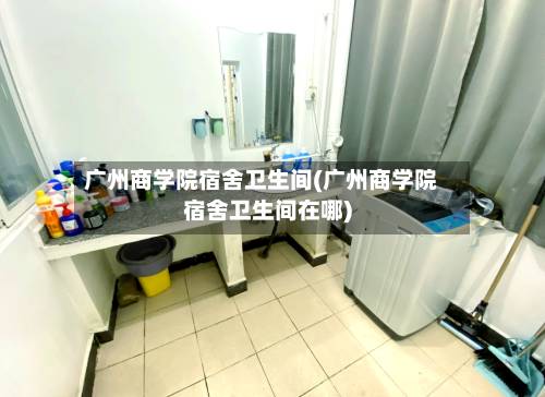 广州商学院宿舍卫生间(广州商学院宿舍卫生间在哪)-第2张图片