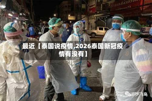 最近【泰国说疫情,2026泰国新冠疫情有没有】
