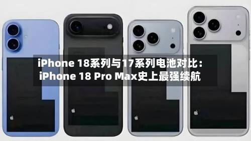 iPhone 18系列与17系列电池对比：iPhone 18 Pro Max史上最强续航