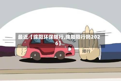 最近【绵阳环保限行,绵阳限行吗2026】