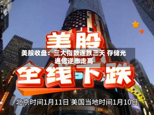 美股收盘:三大指数连跌三天 存储光通信逆市走高-第2张图片