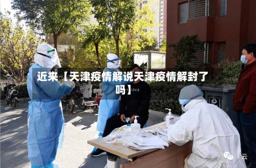 近来【天津疫情解说天津疫情解封了吗】