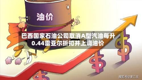 巴西国家石油公司取消A型汽油每升0.44雷亚尔折扣并上调油价