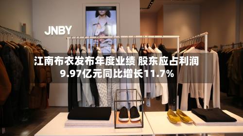 江南布衣发布年度业绩 股东应占利润9.97亿元同比增长11.7%-第1张图片