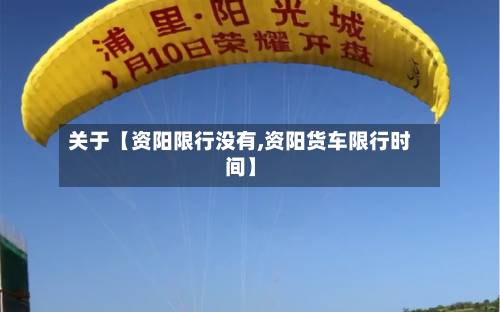 关于【资阳限行没有,资阳货车限行时间】-第2张图片