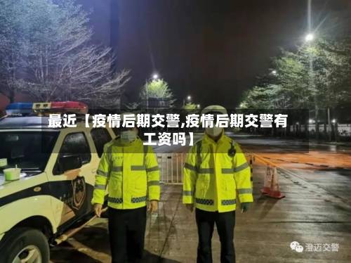 最近【疫情后期交警,疫情后期交警有工资吗】