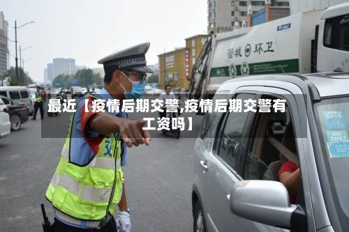 最近【疫情后期交警,疫情后期交警有工资吗】-第2张图片