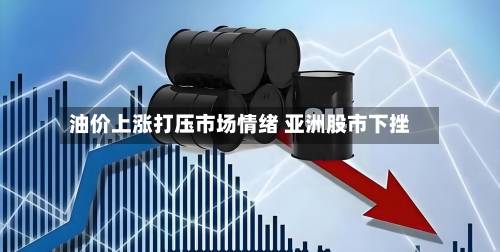 油价上涨打压市场情绪 亚洲股市下挫