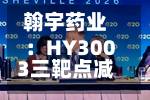 翰宇药业：HY3003三靶点减重创新药临床试验申请获受理