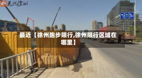 最近【徐州跑步限行,徐州限行区域在哪里】-第2张图片